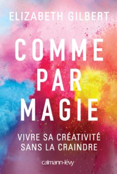 Couverture du livre Comme par magie - Vivre sa créativité sans la craindre - Elizabeth Gilbert