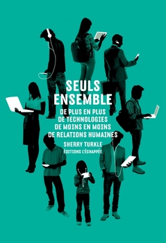 Seuls ensemble, de plus en plus de technologies de moins en moins de relations humaines. Sherry Turkle